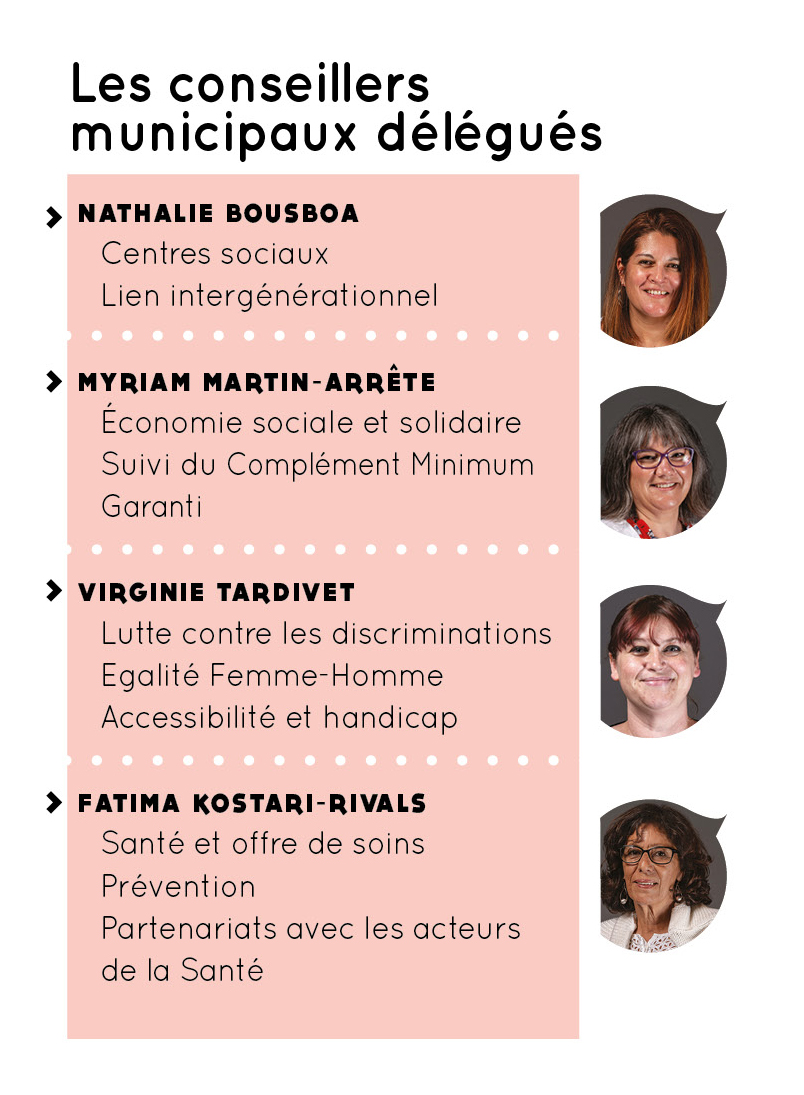 Conseillers municipaux délégués avec Isabelle Eymeri Weihoff - Nathalie Bousboa (centres sociaux, lien intergénérationnel), Myriam Martin-Arrête (économie sociale et solidaire, suivi du complément minimum garanti), Virginie Tardivet (lutte contre les discriminations, égalité femme-homme, accessibilité et handicap), Fatima Kostari-Rivals (santé et offre de soins, prévention, partenariats avec les acteurs de la santé)